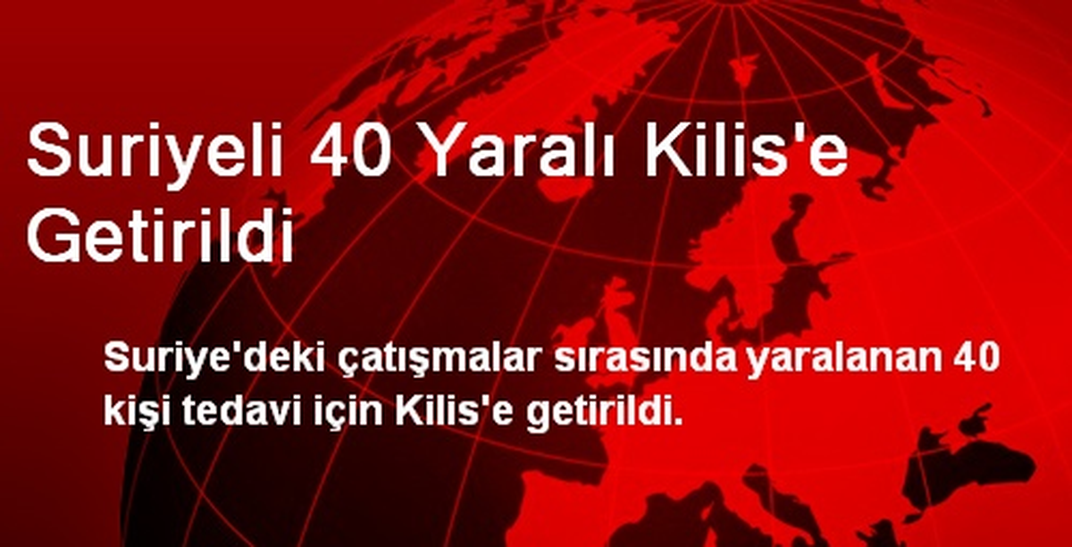 Suriyeli 40 Yaralı Kilis\'e Getirildi