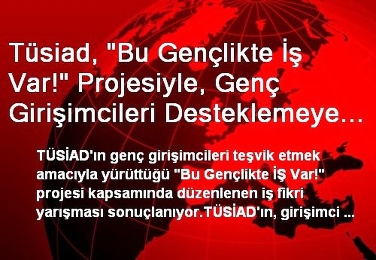 Tüsiad, "Bu Gençlikte İş Var!" Projesiyle, Genç Girişimcileri Desteklemeye Devam Ediyor