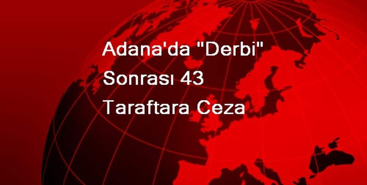 Adana\'da "Derbi" Sonrası 43 Taraftara Ceza