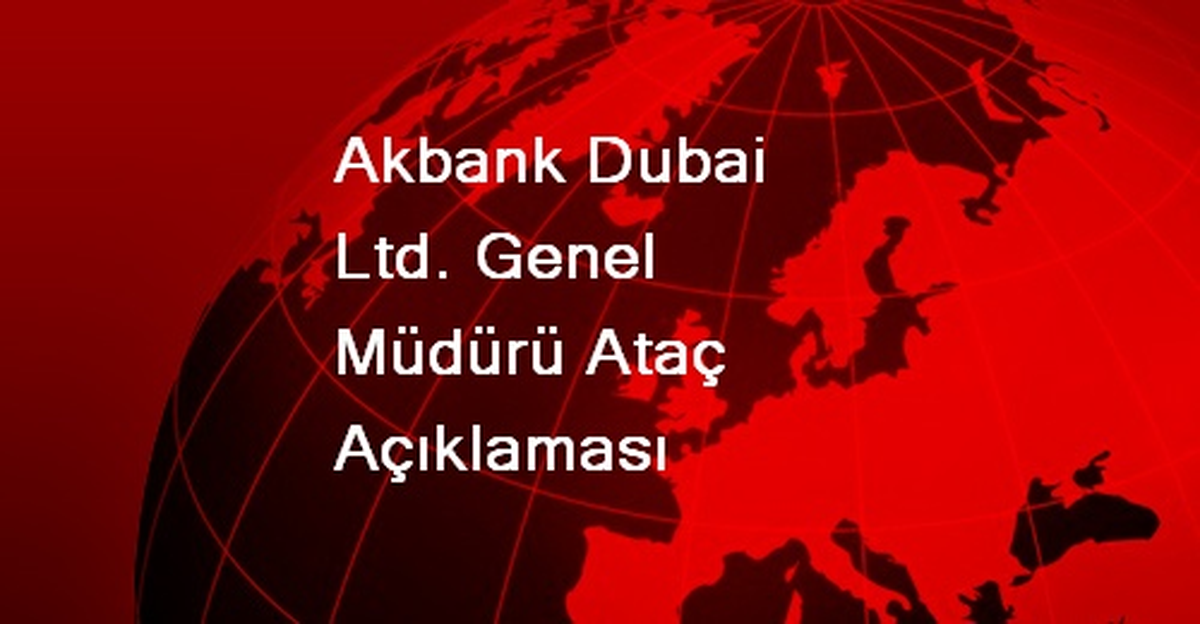 Akbank Dubai Ltd. Genel Müdürü Ataç Açıklaması