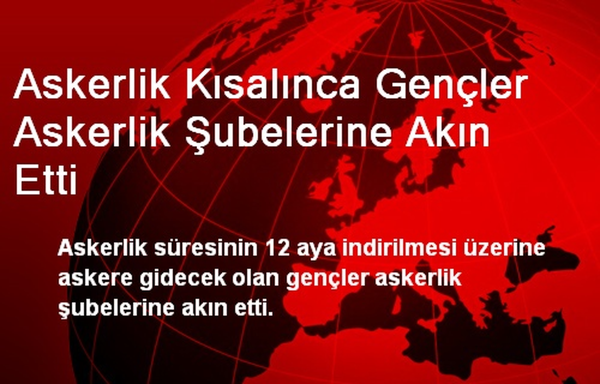 Askerlik Kısalınca Gençler Askerlik Şubelerine Akın Etti