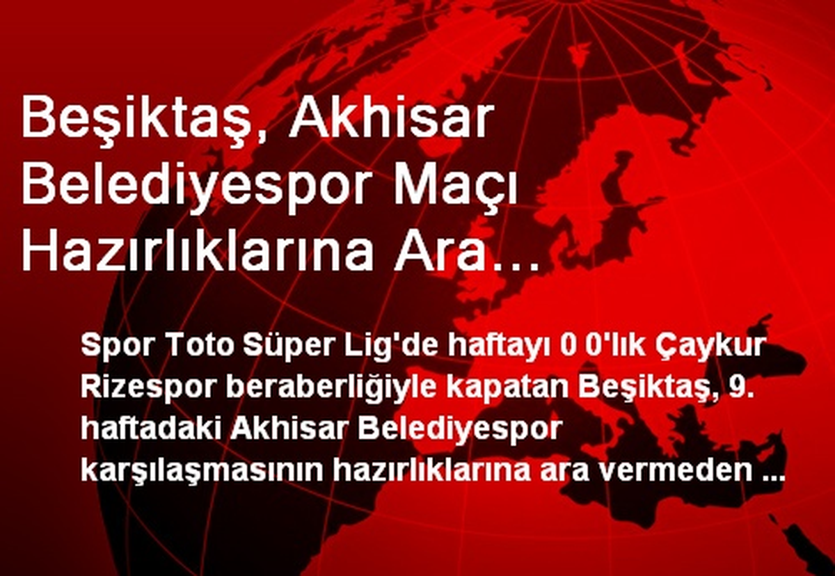 Beşiktaş, Akhisar Belediyespor Maçı Hazırlıklarına Ara Vermeden Başladı