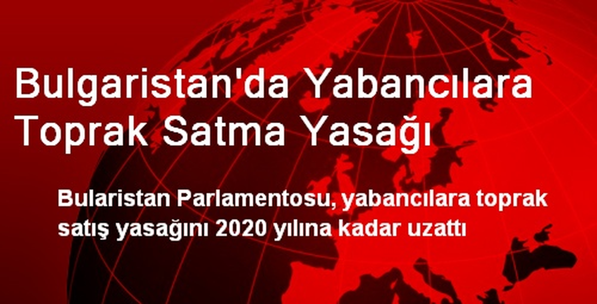 Bulgaristan\'da Yabancılara Toprak Satma Yasağı Uzatıldı