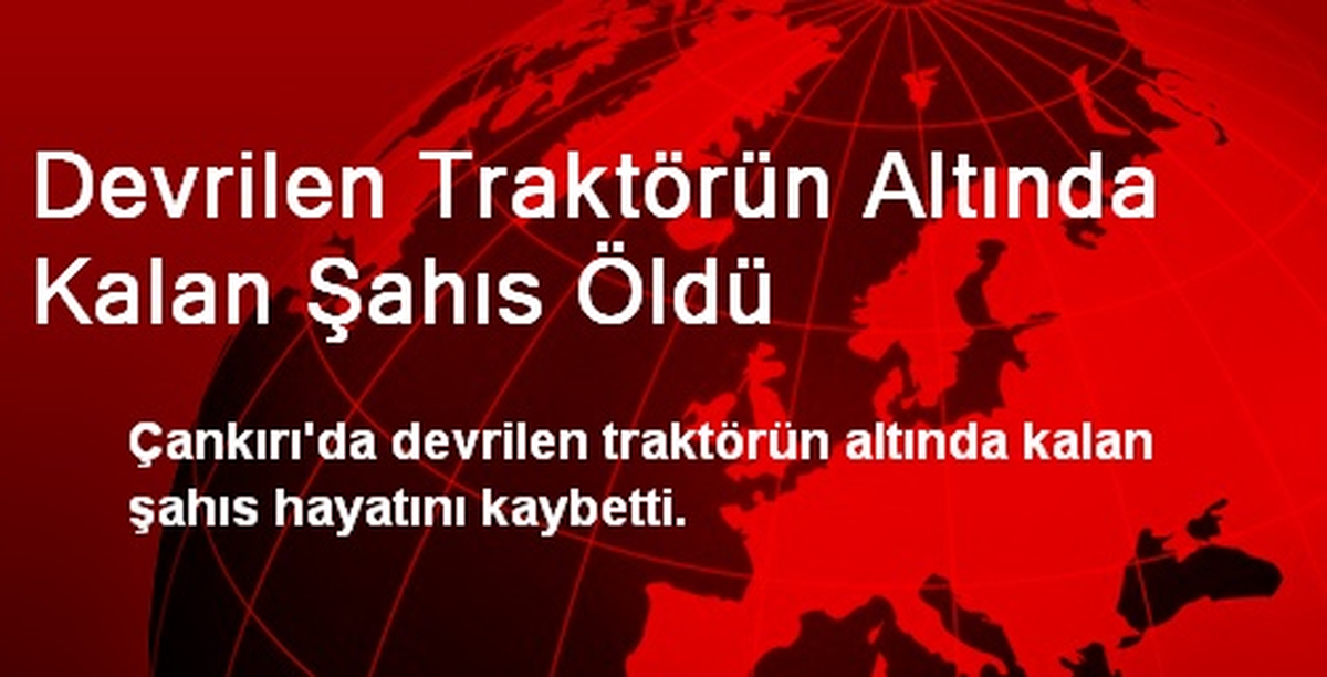 Devrilen Traktörün Altında Kalan Şahıs Öldü