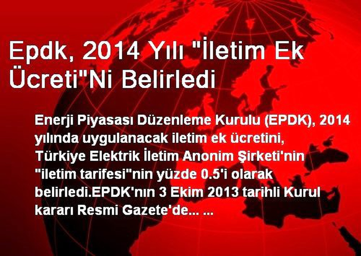 Epdk, 2014 Yılı "İletim Ek Ücreti"Ni Belirledi