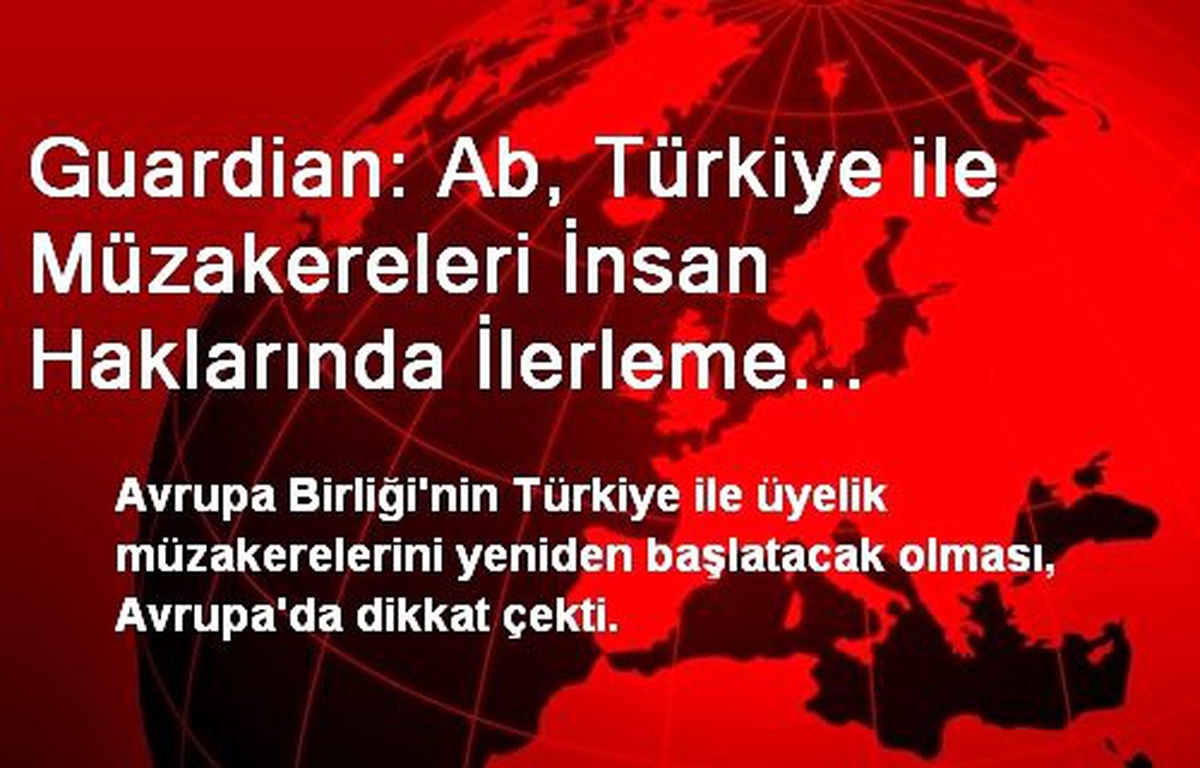 Guardian: Ab, Türkiye ile Müzakereleri İnsan Haklarında İlerleme Umuduyla Yeniden Başlatıyor