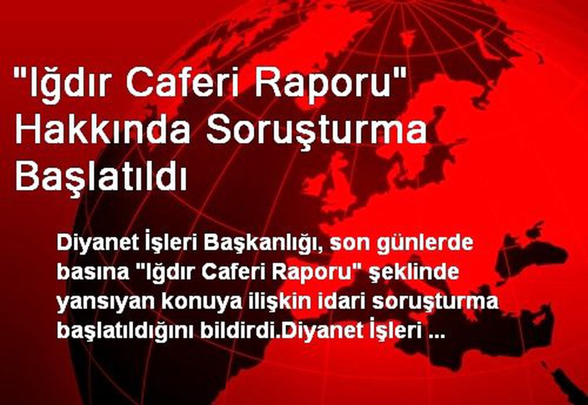 "Iğdır Caferi Raporu" Hakkında Soruşturma Başlatıldı