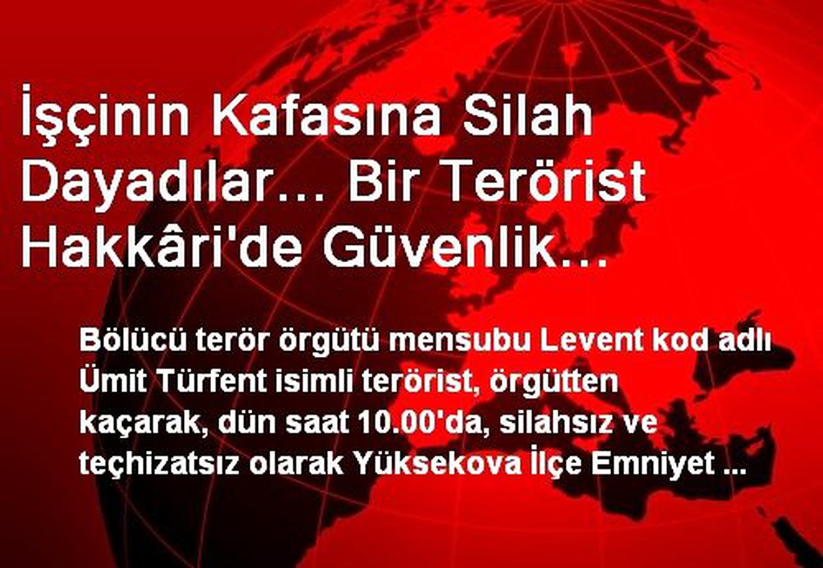 İşçinin Kafasına Silah Dayadılar... Bir Terörist Hakkâri\'de Güvenlik Güçlerine Teslim Oldu