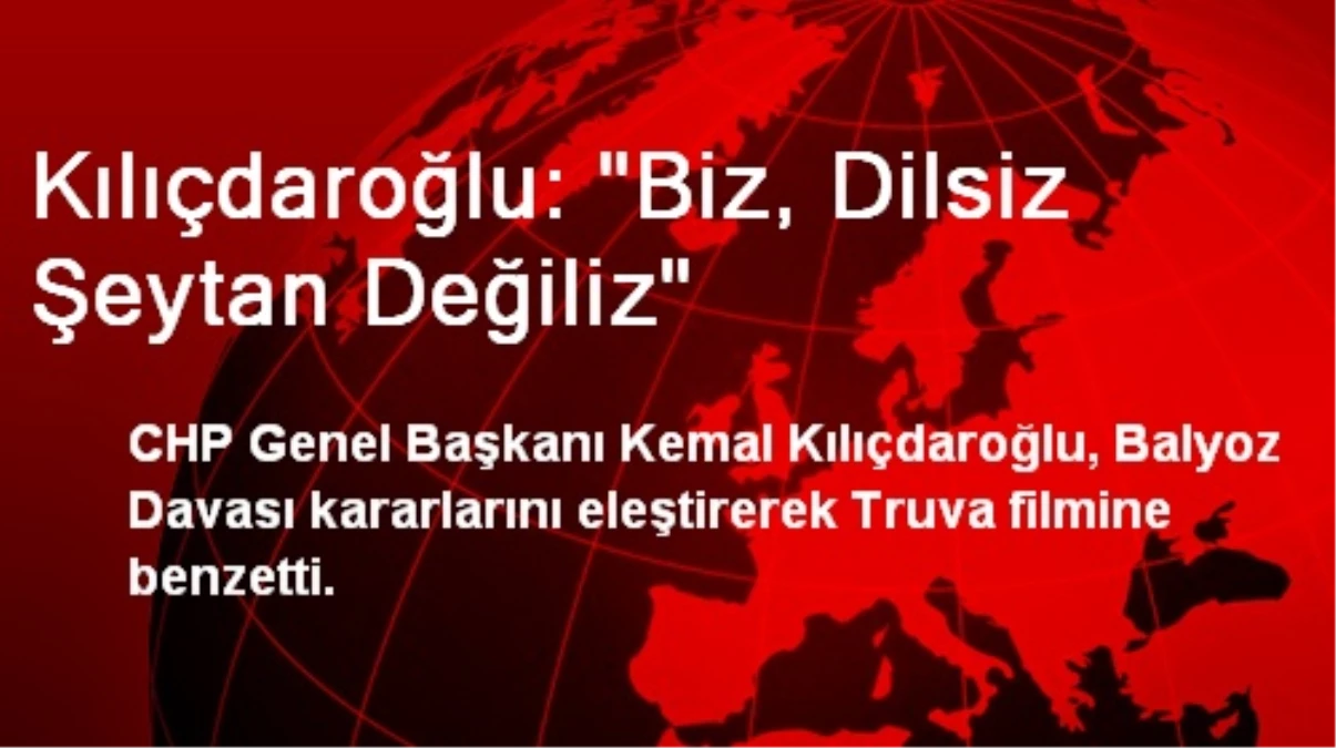 Kılıçdaroğlu: "Biz, Dilsiz Şeytan Değiliz"