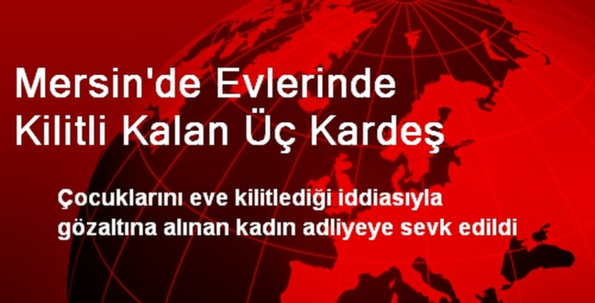 Mersin\'de Evlerinde Kilitli Kalan Üç Kardeş
