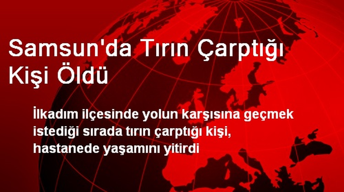 Samsun\'da Tırın Çarptığı Kişi Öldü