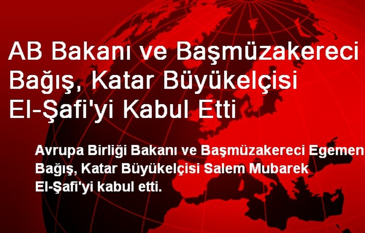 AB Bakanı ve Başmüzakereci Bağış, Katar Büyükelçisi El-Şafi\'yi Kabul Etti