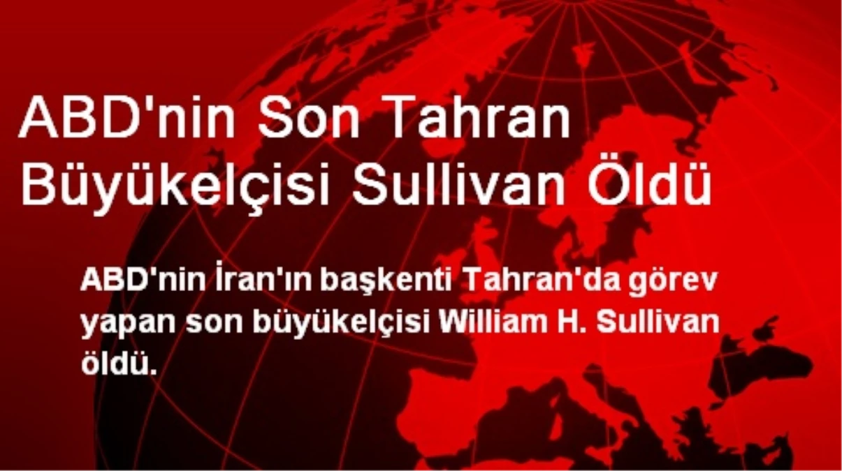 ABD\'nin Son Tahran Büyükelçisi Sullivan Öldü