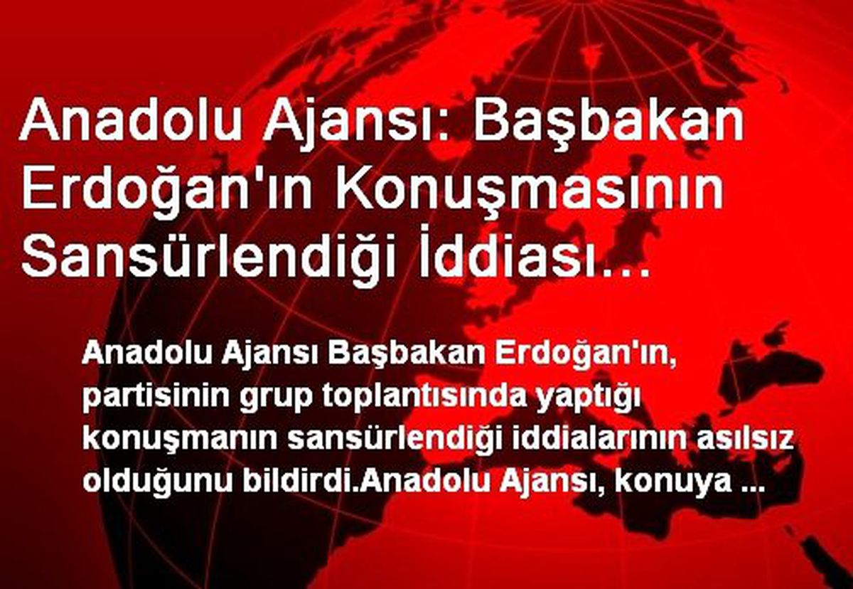 Anadolu Ajansı: Başbakan Erdoğan\'ın Konuşmasının Sansürlendiği İddiası Asılsız