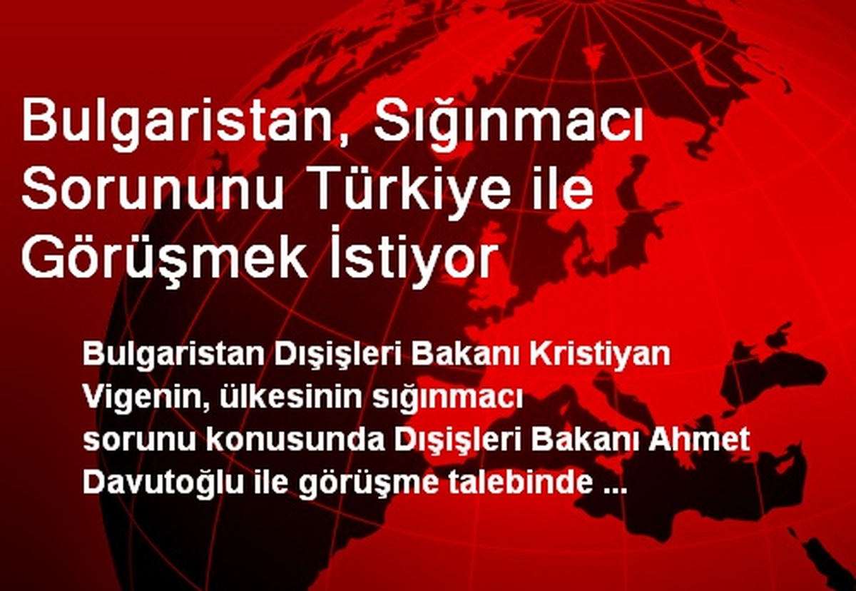 Bulgaristan, Sığınmacı Sorununu Türkiye ile Görüşmek İstiyor