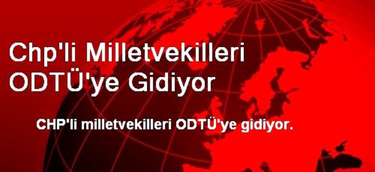Chp\'li Milletvekilleri ODTÜ\'ye Gidiyor