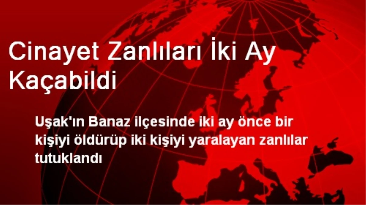 Cinayet Zanlıları İki Ay Kaçabildi