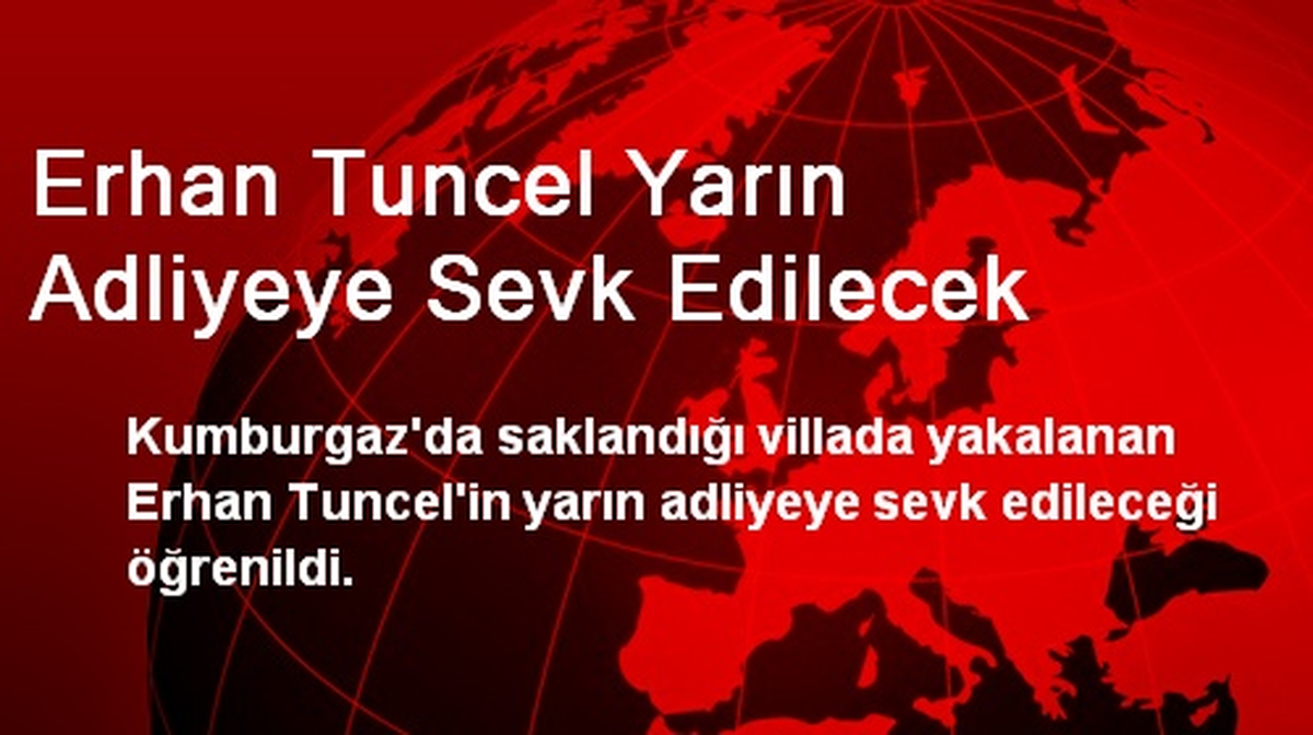 Erhan Tuncel Yarın Adliyeye Sevk Edilecek
