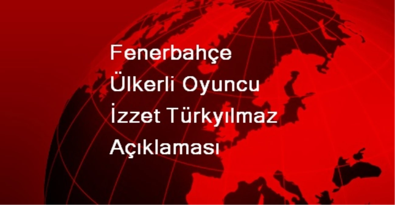 Fenerbahçe Ülkerli Oyuncu İzzet Türkyılmaz Açıklaması