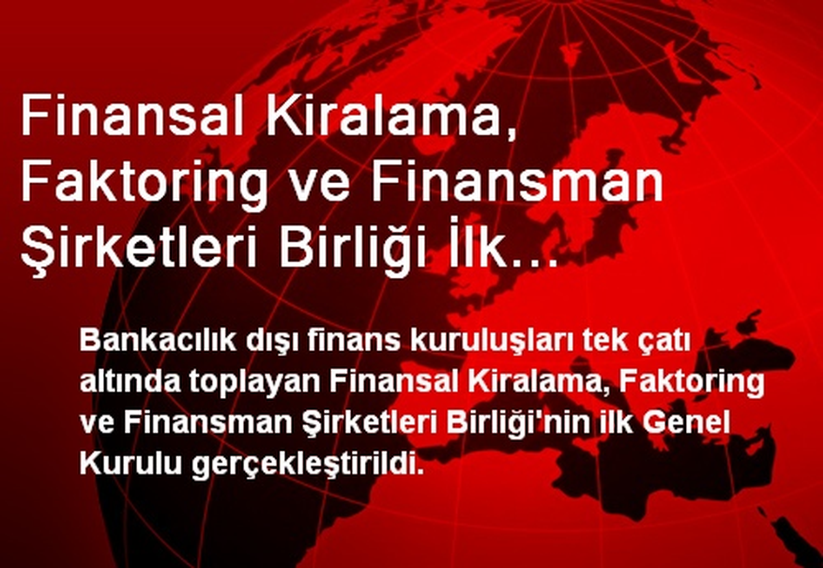Finansal Kiralama, Faktoring ve Finansman Şirketleri Birliği İlk Genel Kurulu\'nu Yaptı