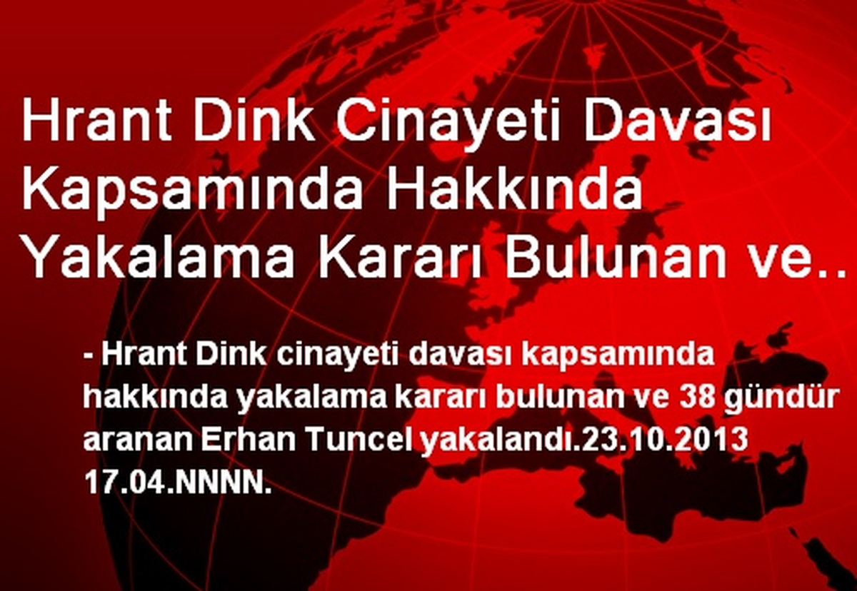 Hrant Dink Cinayeti Davası Kapsamında Hakkında Yakalama Kararı Bulunan ve 38 Gündür Aranan Erhan...