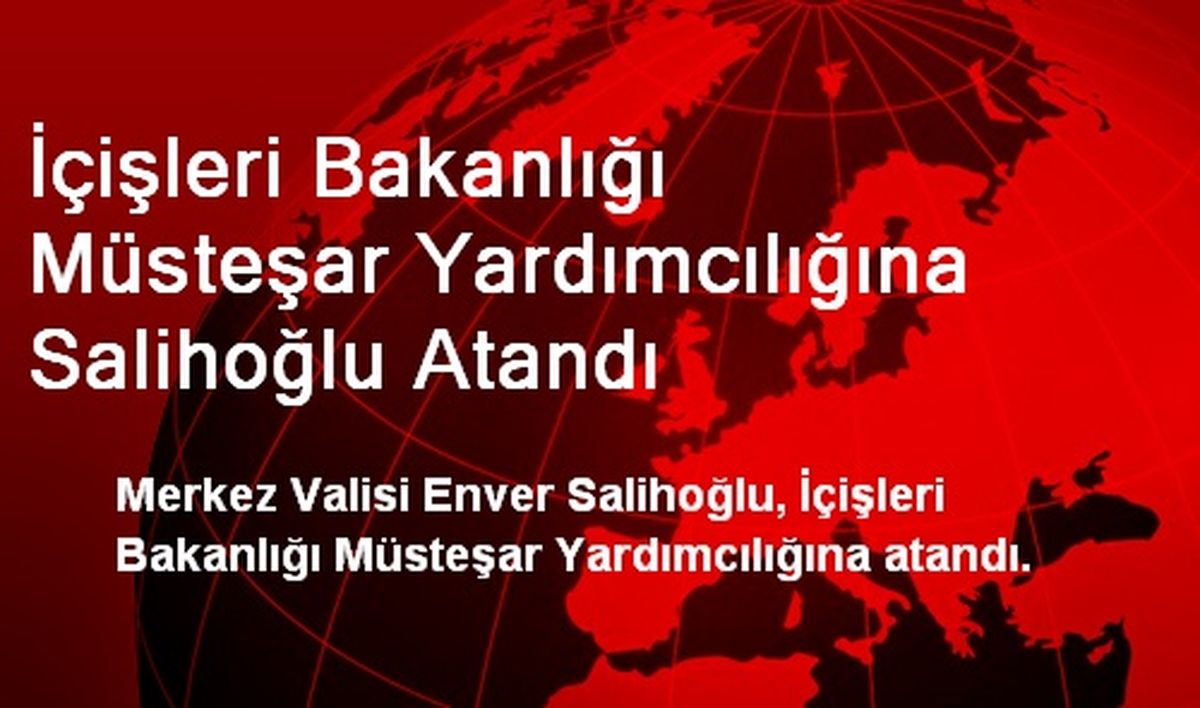 İçişleri Bakanlığı Müsteşar Yardımcılığına Salihoğlu Atandı