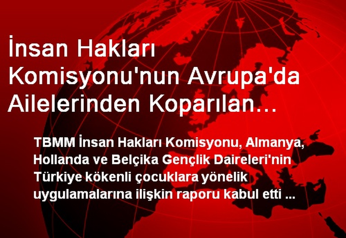 İnsan Hakları Komisyonu\'nun Avrupa\'da Ailelerinden Koparılan Türk Çocuklara İlişkin Raporu