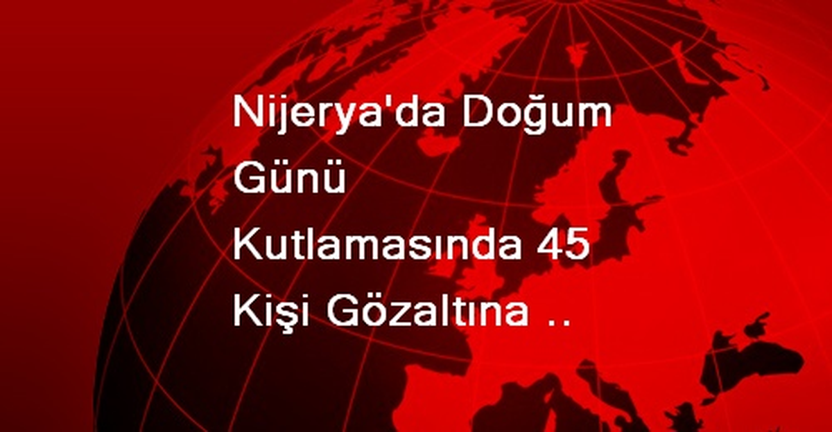 Nijerya\'da Doğum Günü Partisinde 45 Kişi Gözaltına Alındı