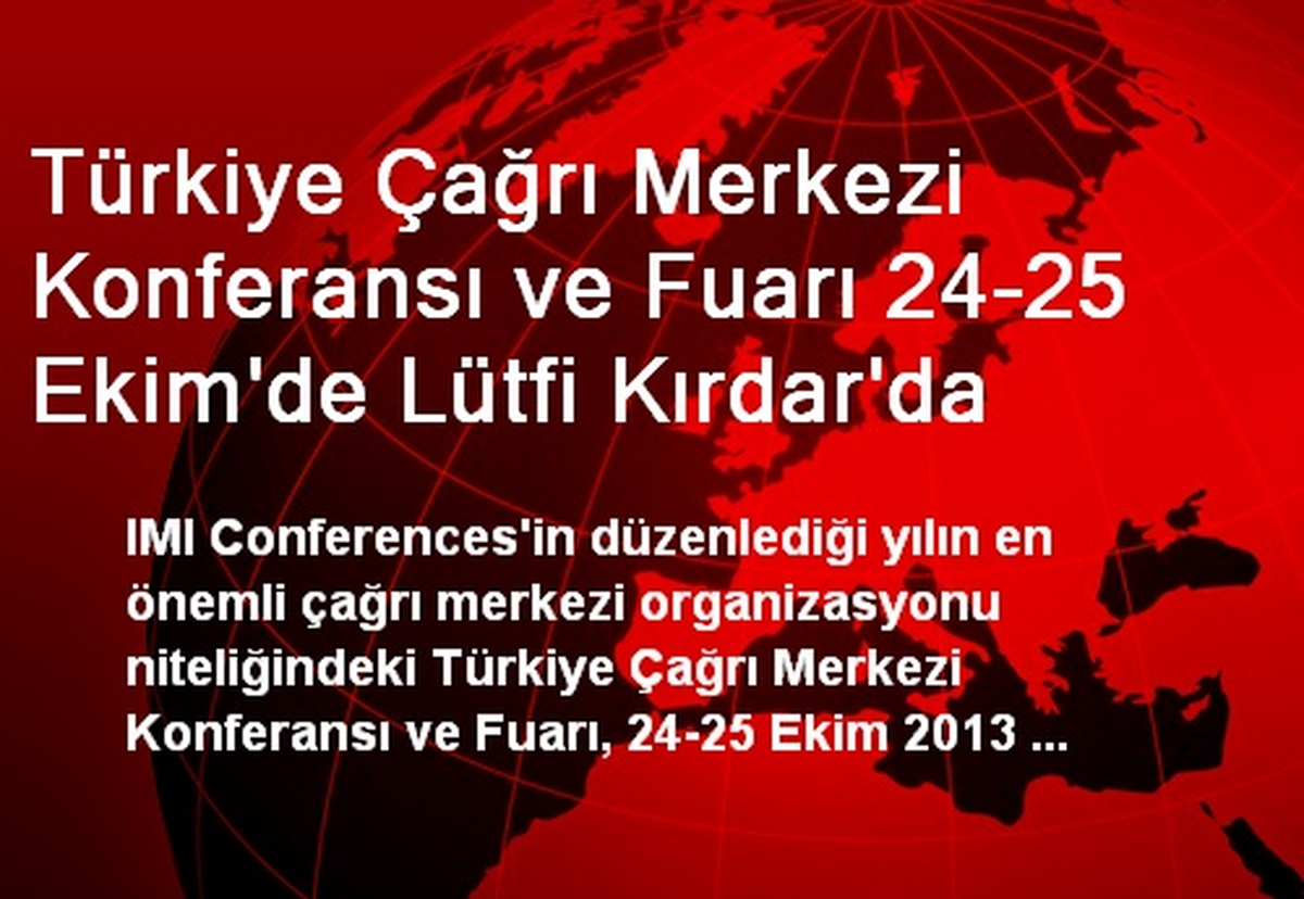 Türkiye Çağrı Merkezi Konferansı ve Fuarı 24-25 Ekim\'de Lütfi Kırdar\'da
