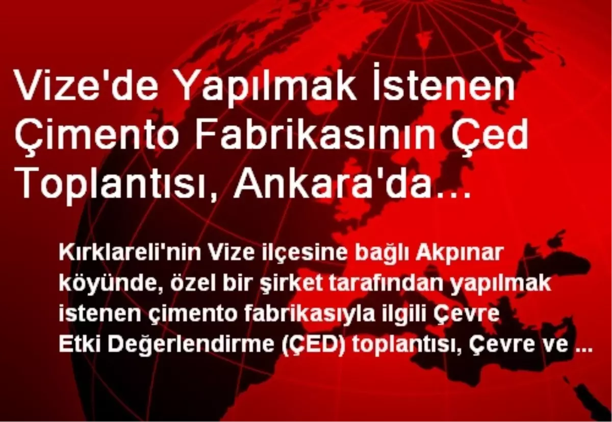 Vize\'de Yapılmak İstenen Çimento Fabrikasının Çed Toplantısı, Ankara\'da Gerçekleştirildi