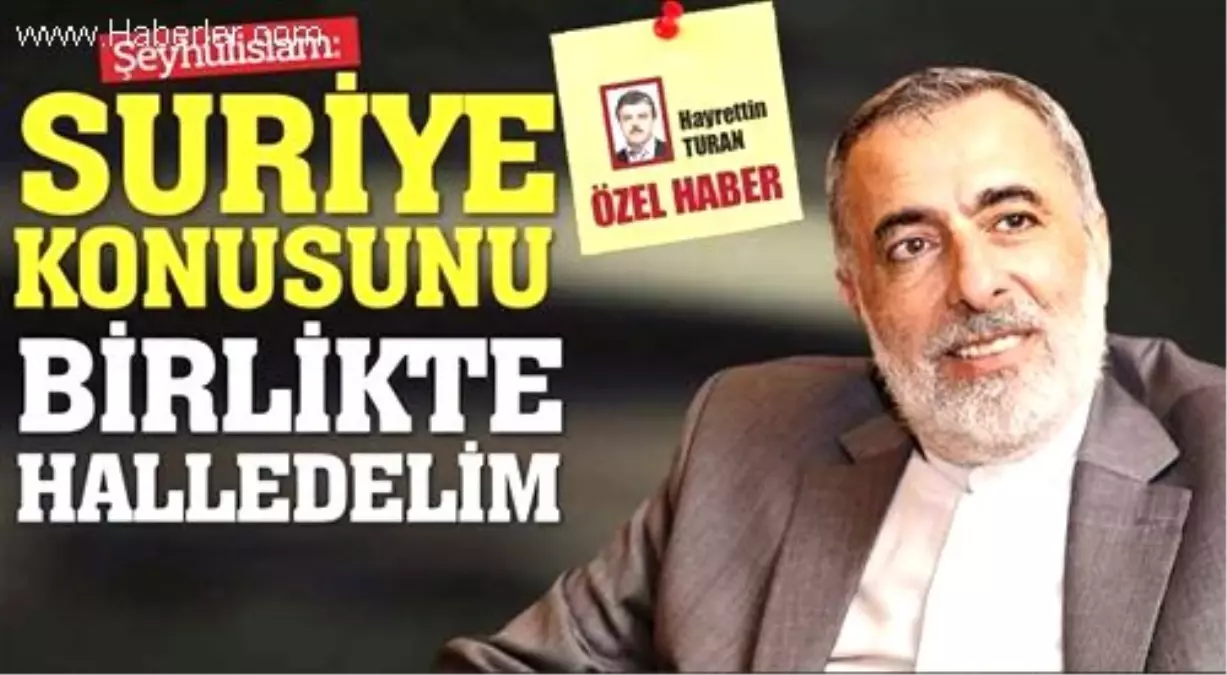 Şeyhülislam, \'Suriye Konusunu Birlikte Halledelim\'