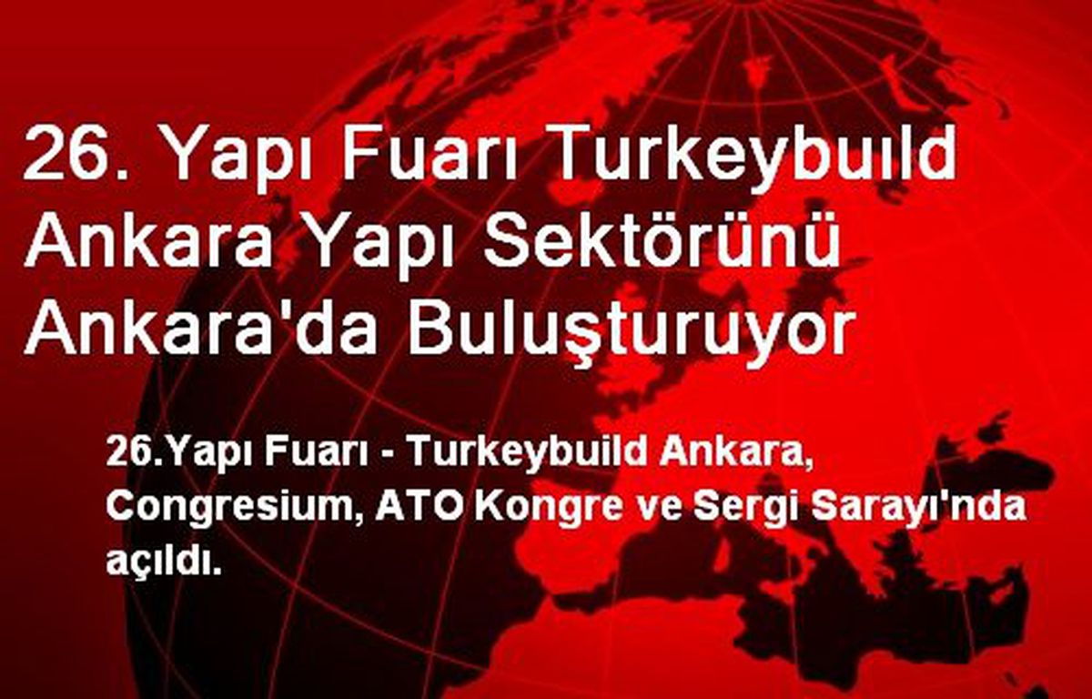 26. Yapı Fuarı Turkeybuıld Ankara Yapı Sektörünü Ankara\'da Buluşturuyor