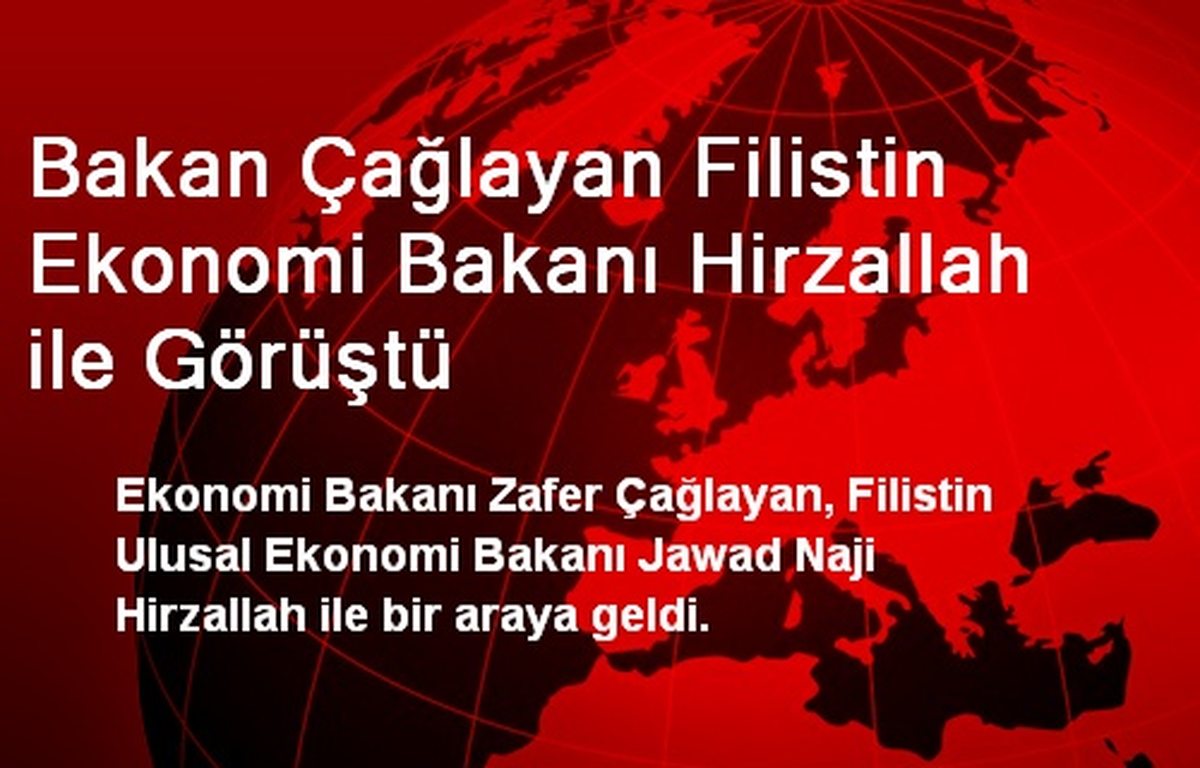 Bakan Çağlayan Filistin Ekonomi Bakanı Hirzallah ile Görüştü
