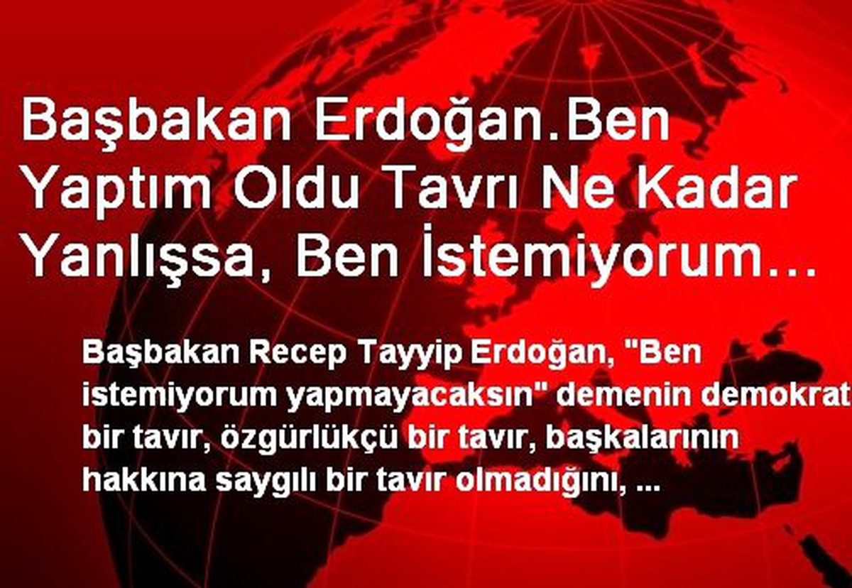 Başbakan Erdoğan.Ben Yaptım Oldu Tavrı Ne Kadar Yanlışsa, Ben İstemiyorum Olmayacak Tavrı da O...