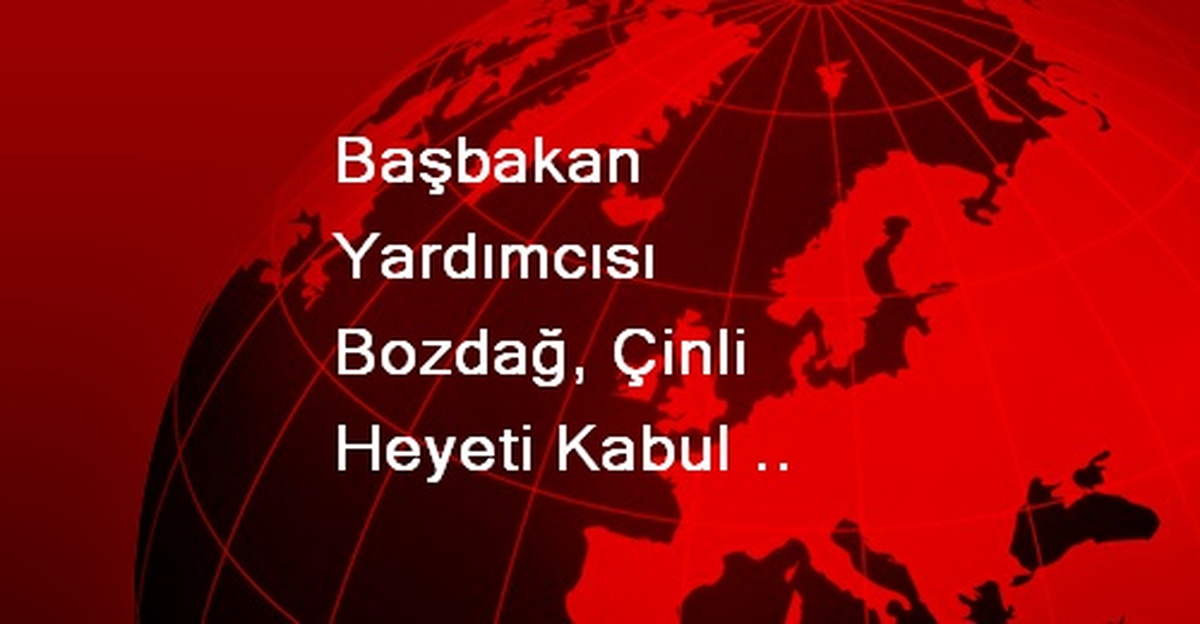 Başbakan Yardımcısı Bozdağ\'a Çinli Heyetten Ziyaret