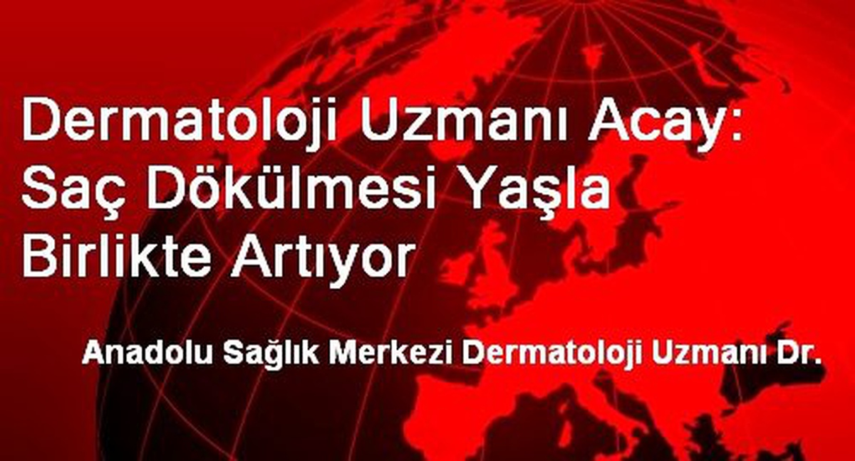 Dermatoloji Uzmanı Acay: Saç Dökülmesi Yaşla Birlikte Artıyor