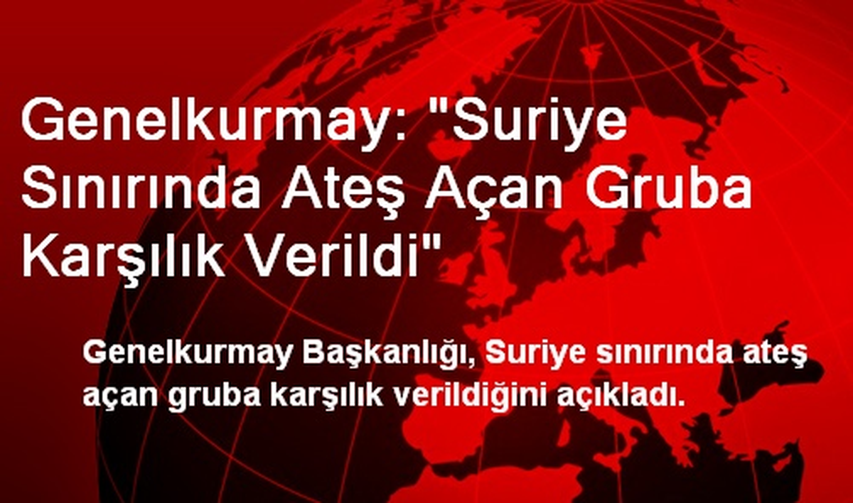Genelkurmay: "Suriye Sınırında Ateş Açan Gruba Karşılık Verildi"