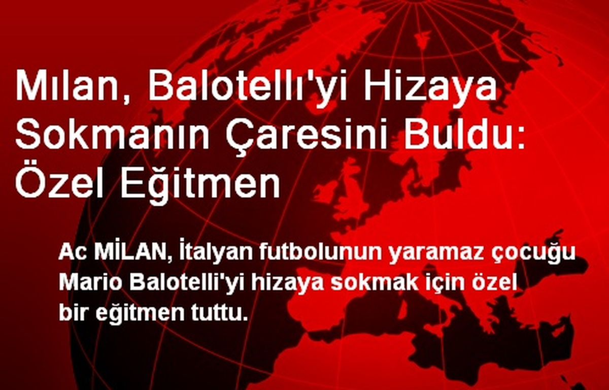 Mılan, Balotellı\'yi Hizaya Sokmanın Çaresini Buldu: Özel Eğitmen