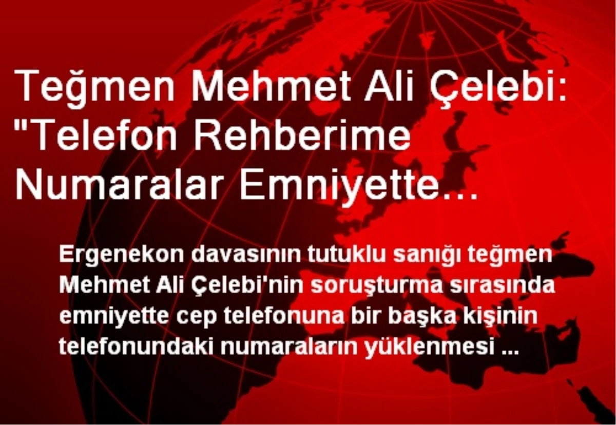 Teğmen Mehmet Ali Çelebi: "Telefon Rehberime Numaralar Emniyette Eklenmiştir"