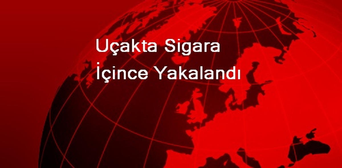 Uçakta Sigara İçince Yakalandı