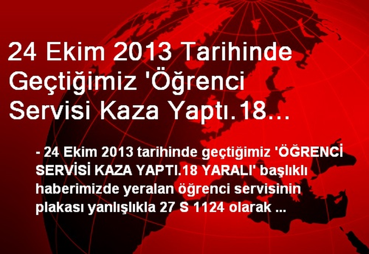 24 Ekim 2013 Tarihinde Geçtiğimiz \'Öğrenci Servisi Kaza Yaptı.18 Yaralı\' Başlıklı Haberimizde...
