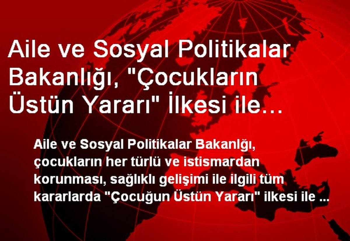 Aile ve Sosyal Politikalar Bakanlığı, "Çocukların Üstün Yararı" İlkesi ile Hareket Ettiklerini...