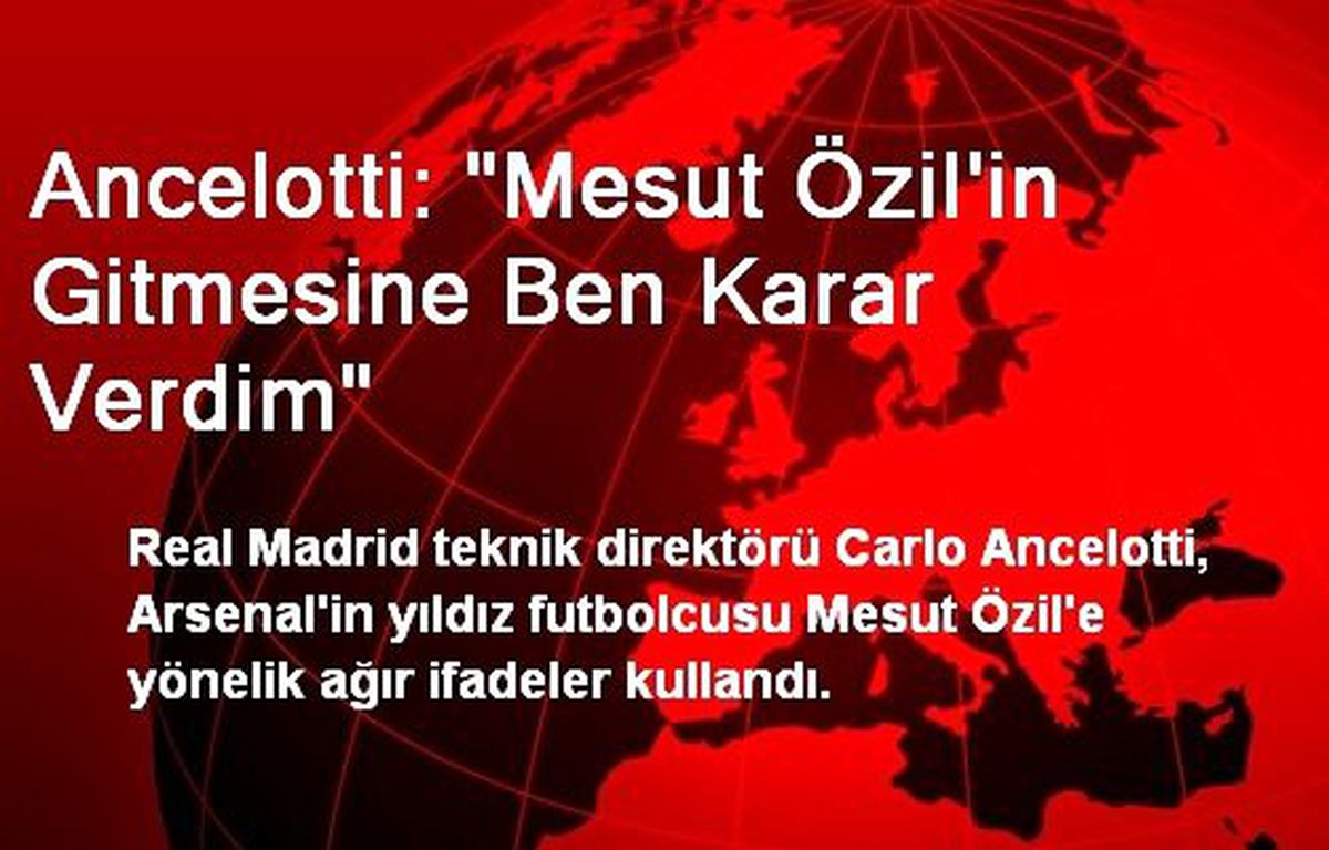 Ancelotti: Mesut Özil\'in Gitmesine Ben Karar Verdim