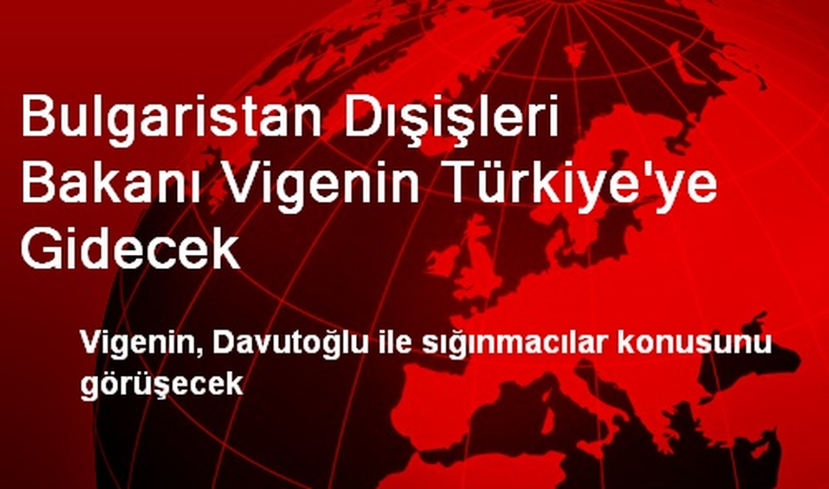 Bulgaristan Dışişleri Bakanı Vigenin Türkiye\'ye Gidecek