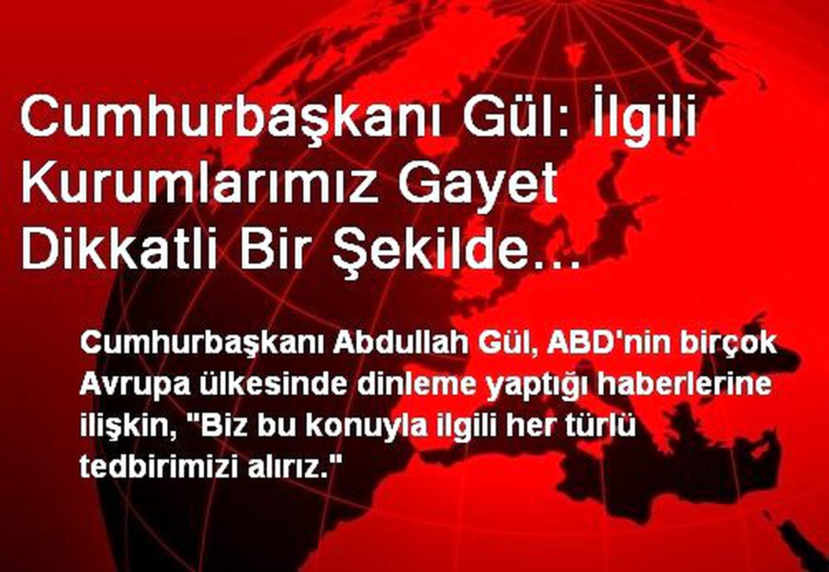 Cumhurbaşkanı Gül: İlgili Kurumlarımız Gayet Dikkatli Bir Şekilde Tedbirleri Alır