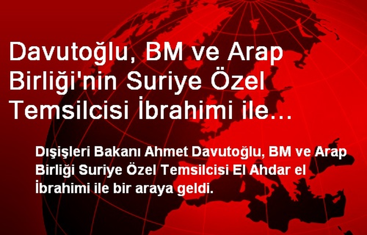 Davutoğlu, BM ve Arap Birliği\'nin Suriye Özel Temsilcisi İbrahimi ile Bir Araya Geldi