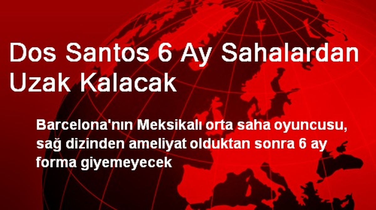 Dos Santos 6 Ay Sahalardan Uzak Kalacak