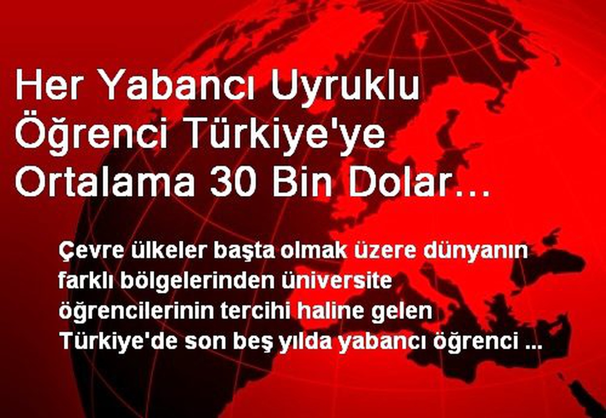 Her Yabancı Uyruklu Öğrenci Türkiye\'ye Ortalama 30 Bin Dolar Bırakıyor