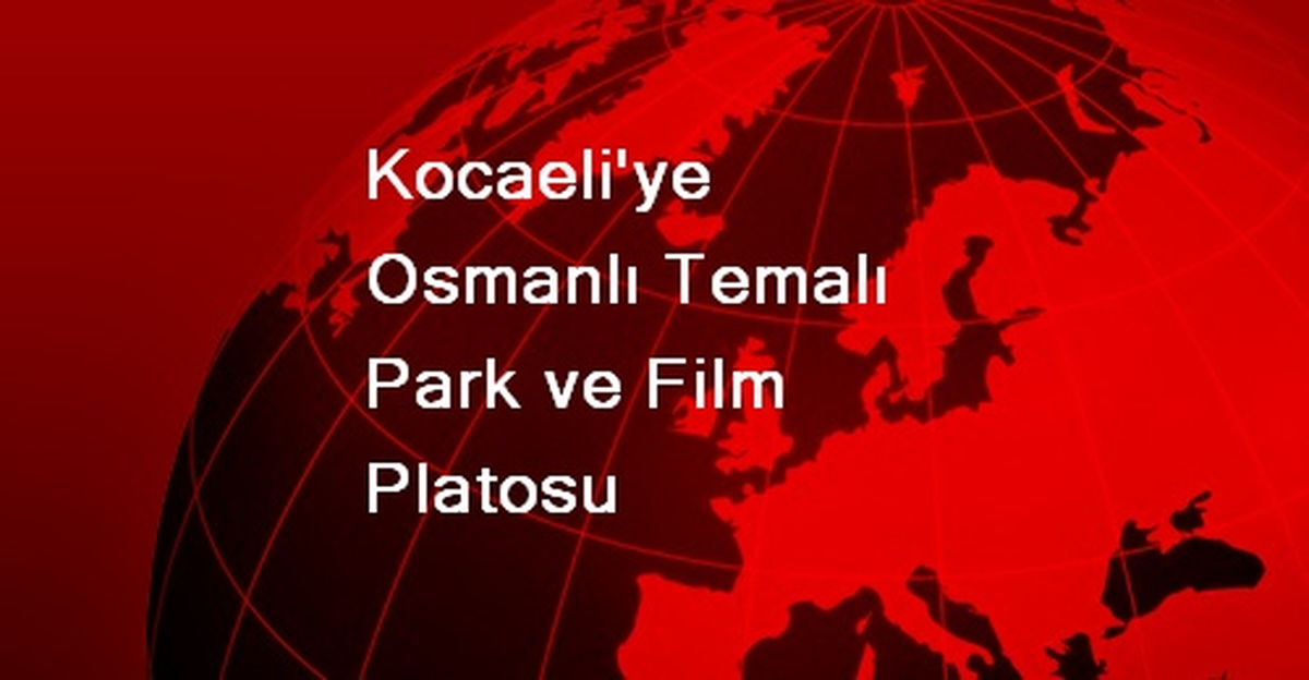 Kocaeli\'ye Osmanlı Temalı Park ve Film Platosu