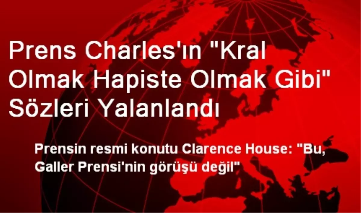 Prens Charles\'ın "Kral Olmak Hapiste Olmak Gibi" Sözleri Yalanlandı